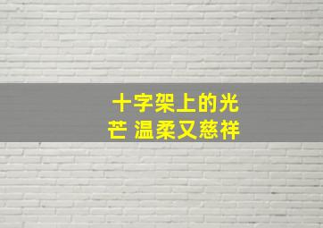 十字架上的光芒 温柔又慈祥